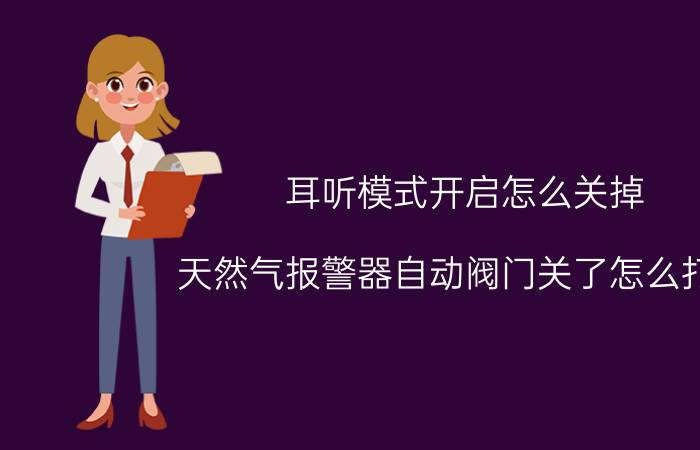 耳听模式开启怎么关掉 天然气报警器自动阀门关了怎么打开？